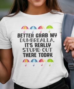 Better Grab My Dumbrella It’s Really Stupid Out There Today Gift Shirt