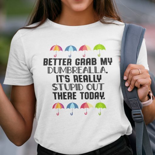 Better Grab My Dumbrella It’s Really Stupid Out There Today Gift Shirt