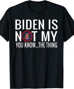 Biden Is Not My You Know... The Thing Unisex Shirt