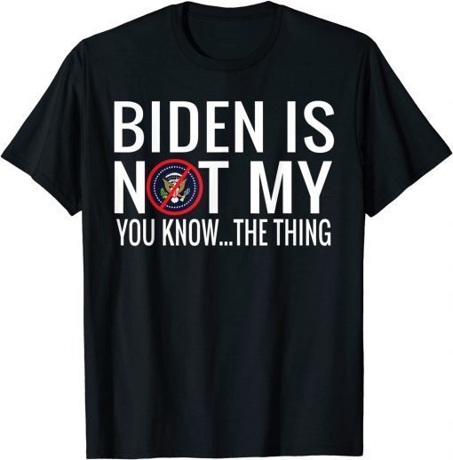 Biden Is Not My You Know... The Thing Unisex Shirt