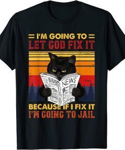 Black Cat Let God Fix It If I Fix I'm Going To Jail US 2021 Shirt