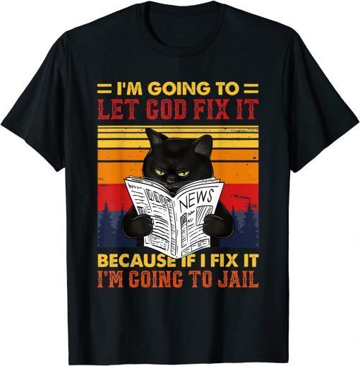 Black Cat Let God Fix It If I Fix I'm Going To Jail US 2021 Shirt