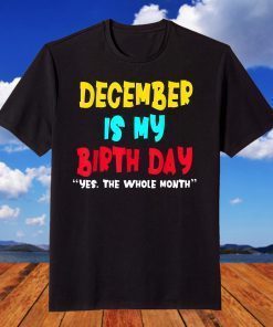 December Is My Birthday Month Funny December Birthday T-Shirt