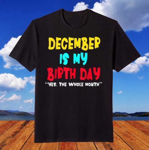 December Is My Birthday Month Funny December Birthday T-Shirt