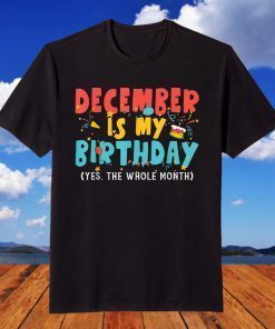 December Is My Birthday Month Yep The Whole Month T-Shirt