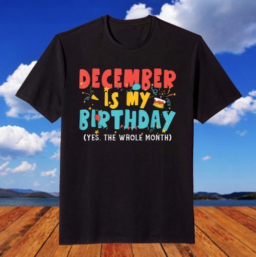 December Is My Birthday Month Yep The Whole Month T-Shirt