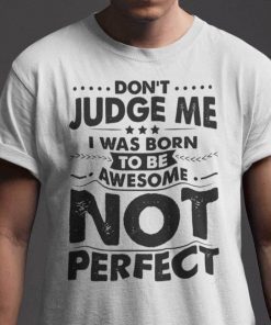 Don’t Judge Me I Was Born To Be Awesome Not Perfect Gift Shirt