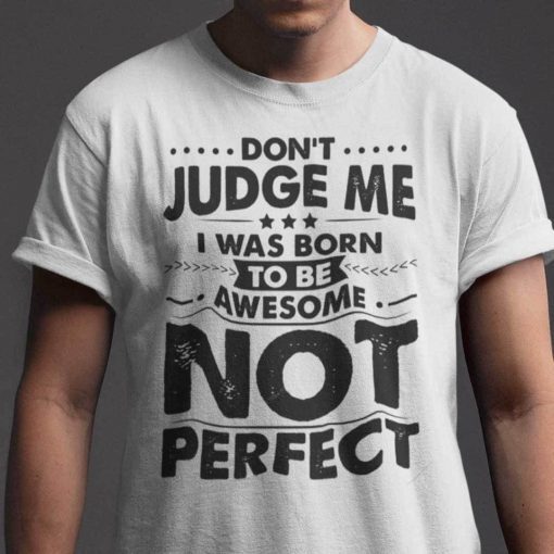 Don’t Judge Me I Was Born To Be Awesome Not Perfect Gift Shirt