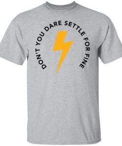 Don’t You Dare Settle For Fine Gift shirt