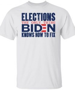 Elections The Only Thing Biden Knows How To Fix Gift shirt