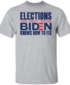 Elections The Only Thing Biden Knows How To Fix Gift shirt