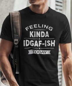 Feeling Kinda Idgaf-ish Today Unisex Shirt