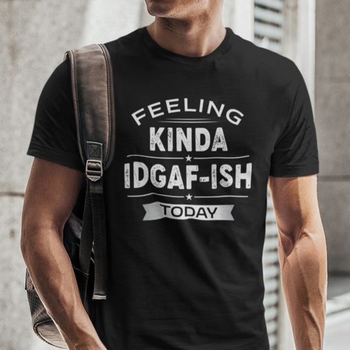 Feeling Kinda Idgaf-ish Today Unisex Shirt