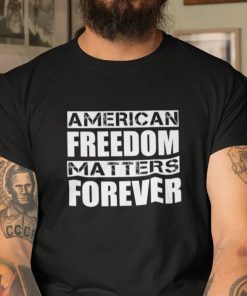 Freedom Matters American Freedom Matter Forever 2021 Shirt