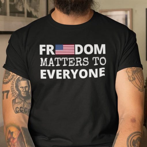 Freedom Matters Freedom Matters To Everyone Us 2021 Shirt