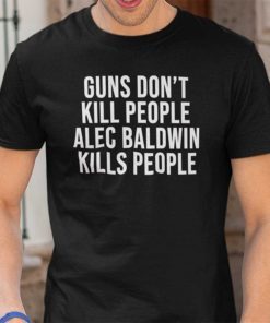 Guns Don’t Kill People Alec Baldwin Kills People Gift Shirt