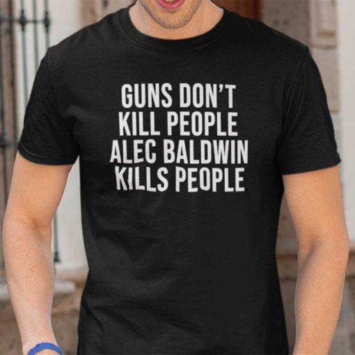 Guns Don’t Kill People Alec Baldwin Kills People Gift Shirt