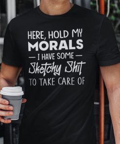 Hold My Morals I Have Some Sketchy Shit To Take Care Of 2021 Shirt