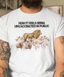 How It Feels Being Unvaccinated In Public Unisex T-Shirt