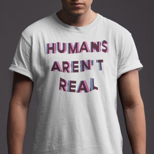 Humans Aren’t Real Gift T-Shirt