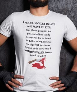 I Am Clinically Insane And I Want To Kill This Threat Is Serious Gift T-Shirt