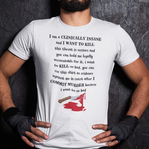 I Am Clinically Insane And I Want To Kill This Threat Is Serious Gift T-Shirt