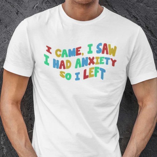 I Came I Saw I Had Anxiety So I Left Classic Shirt