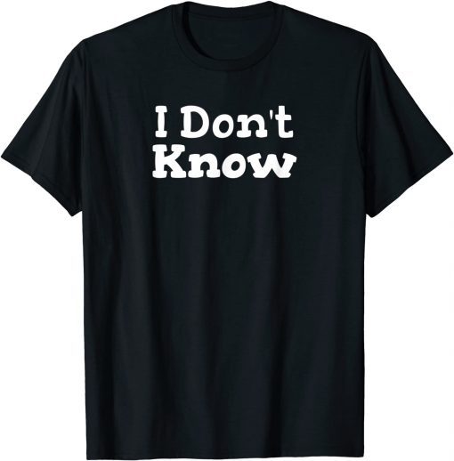 I Don't Know Sarcastic Saying 2021 T-Shirt