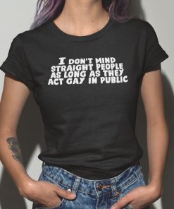 I Don’t Mind Straight People As Long As They Act Gay In Public Unisex Shirt