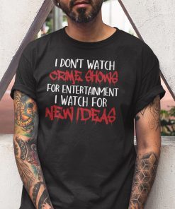 I Don’t Watch Crime Show For Entertainment I Watch For New Ideas Unisex Shirt