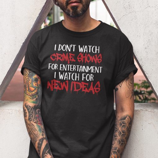 I Don’t Watch Crime Show For Entertainment I Watch For New Ideas Unisex Shirt