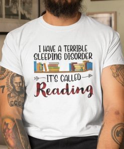 I Have A Terrible Sleeping Disorder It’s Called Reading Classic Shirt