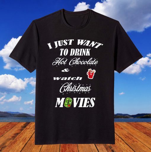 I Just Want To Drink Hot Chocolate And Watch Christmas Movie T-Shirt