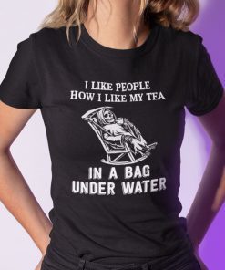 I Like People How I Like My Tea In A Bag Under Water Reaper Unisex T-ShirtI Like People How I Like My Tea In A Bag Under Water Reaper Unisex T-Shirt