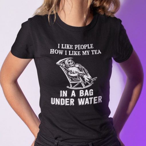 I Like People How I Like My Tea In A Bag Under Water Reaper Unisex T-ShirtI Like People How I Like My Tea In A Bag Under Water Reaper Unisex T-Shirt