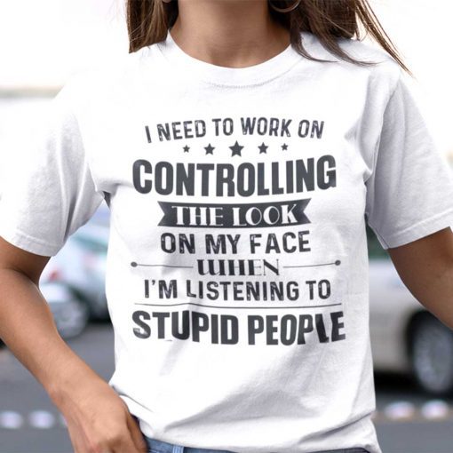 I Need To Work On Controlling The Look On My Face Unisex Shirt