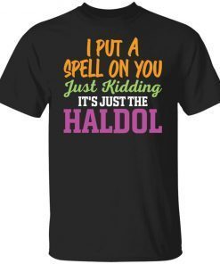 I Put A Spell On You Just Kidding It Just The Haldol Gift T-shirt