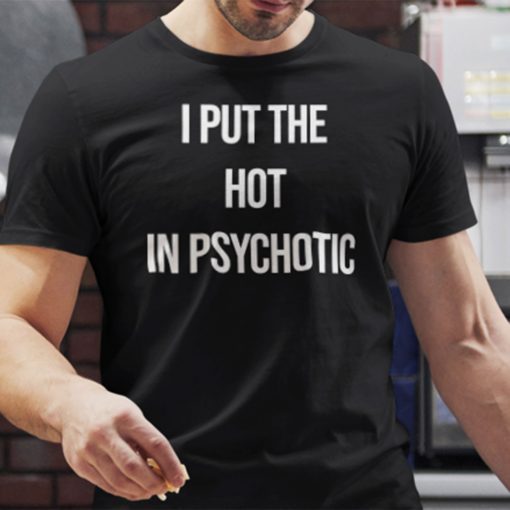 I Put The Hot In Psychotic limited T-Shirt