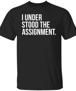 I Understood The The Assignment Gift shirt