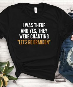 I Was There And Yes They Were Chanting Let's Go Brandon 2021 Shirt