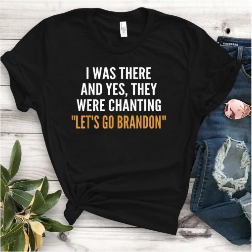 I Was There And Yes They Were Chanting Let's Go Brandon 2021 Shirt