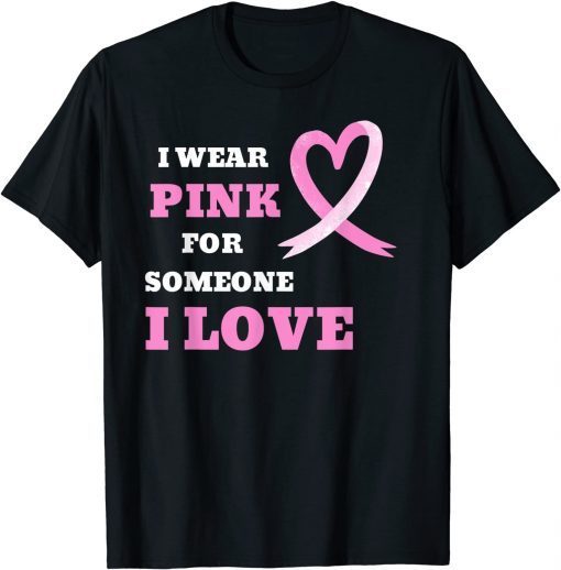 I Wear Pink For Someone I Love Cancer Awareness Tee Shirt