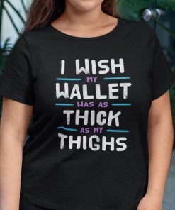 I Wish My Wallet Was As Thick As My Thighs Classic Shirt