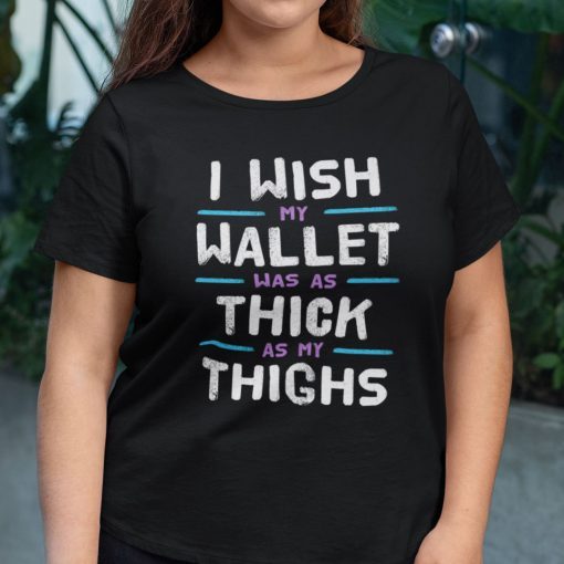 I Wish My Wallet Was As Thick As My Thighs Classic Shirt