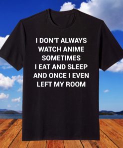 I don't Always Watch Anime Sometimes I Eat And Sleep Gift Shirt