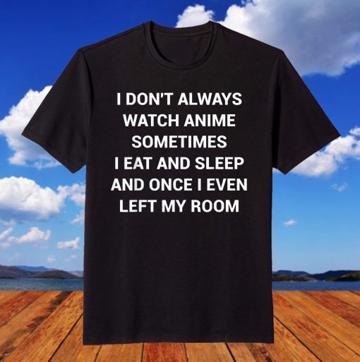 I don't Always Watch Anime Sometimes I Eat And Sleep Gift Shirt