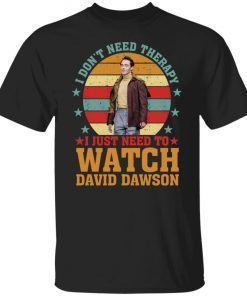 I Don’t Need Therapy I Just Need To Watch David Dawson Gift shirt