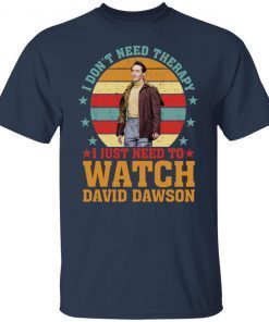 I Don’t Need Therapy I Just Need To Watch David Dawson Gift shirt