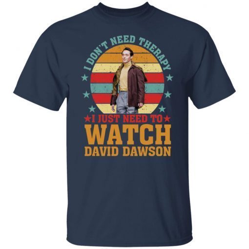 I Don’t Need Therapy I Just Need To Watch David Dawson Gift shirt