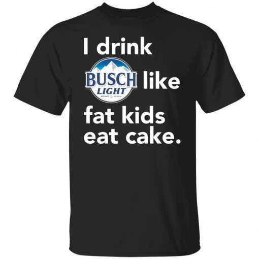 I drink Busch Light Like Fat Kids Eat Cake Gift shirt